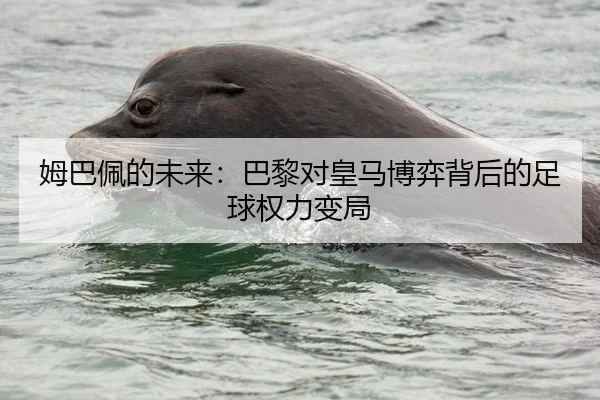 姆巴佩的未来：巴黎对皇马博弈背后的足球权力变局